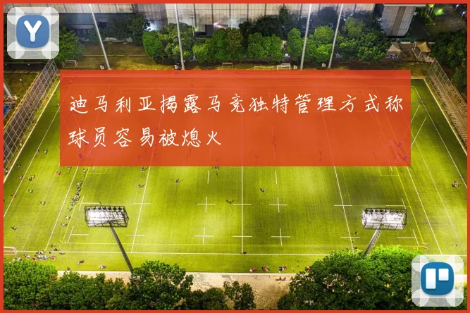迪马利亚揭露马竞独特管理方式称球员容易被熄火