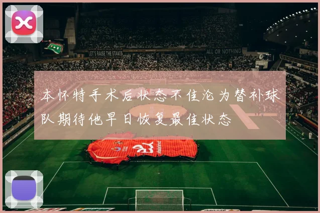 本怀特手术后状态不佳沦为替补球队期待他早日恢复最佳状态