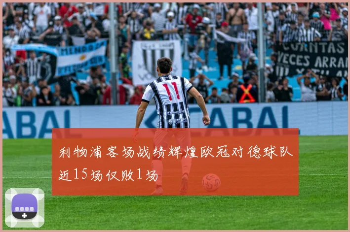 利物浦客场战绩辉煌欧冠对德球队近15场仅败1场