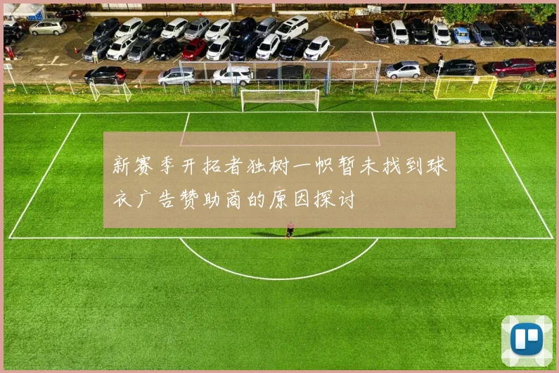 新赛季开拓者独树一帜暂未找到球衣广告赞助商的原因探讨