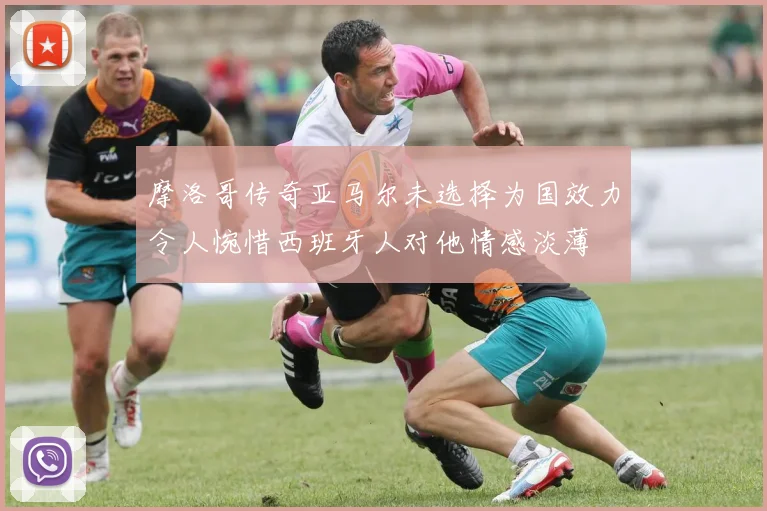 摩洛哥传奇亚马尔未选择为国效力令人惋惜西班牙人对他情感淡薄