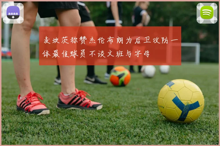 麦坎茨称赞杰伦布朗为后卫攻防一体最佳球员不谈文班与字母
