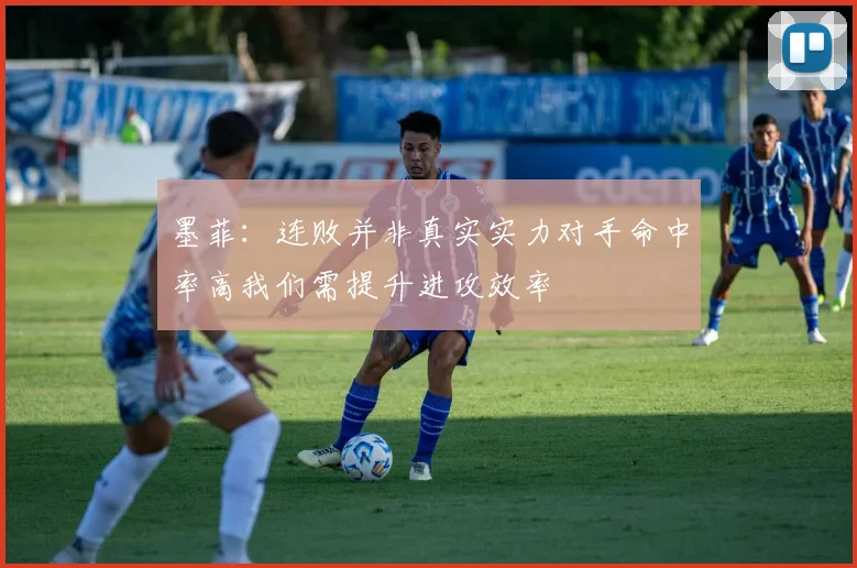 墨菲：连败并非真实实力对手命中率高我们需提升进攻效率