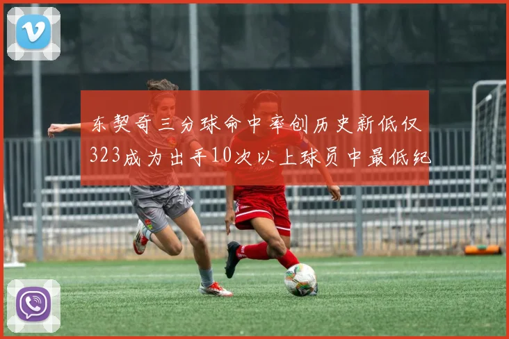 东契奇三分球命中率创历史新低仅323成为出手10次以上球员中最低纪录
