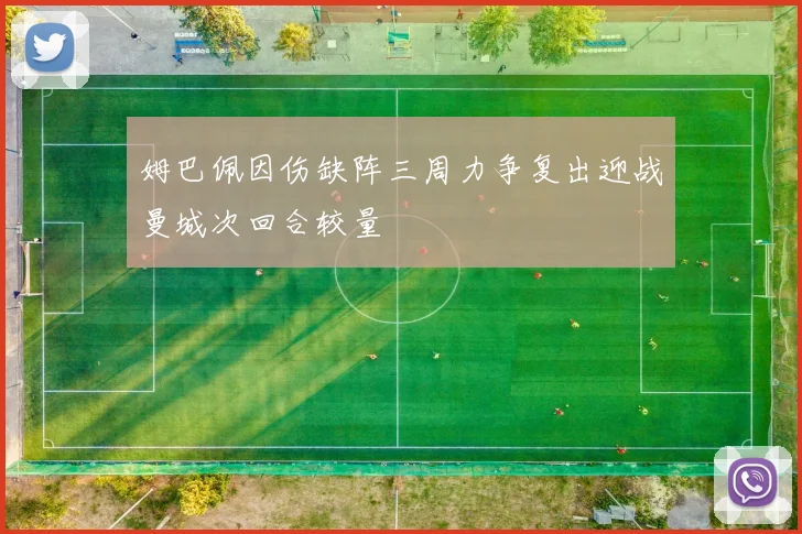 姆巴佩因伤缺阵三周力争复出迎战曼城次回合较量