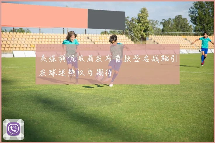 美媒调侃浓眉发布首款签名战靴引发球迷热议与期待