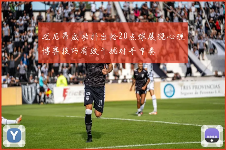 迈尼昂成功扑出恰20点球展现心理博弈技巧有效干扰对手节奏