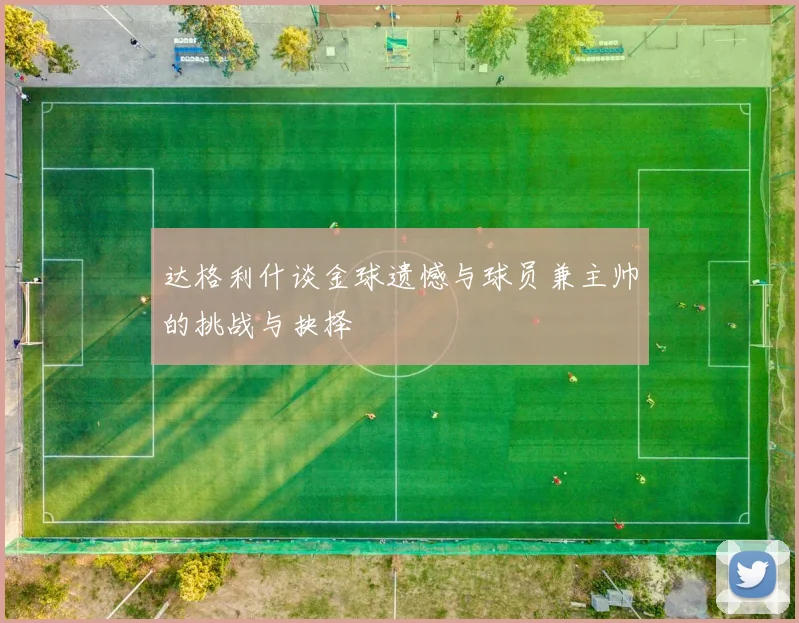 达格利什谈金球遗憾与球员兼主帅的挑战与抉择